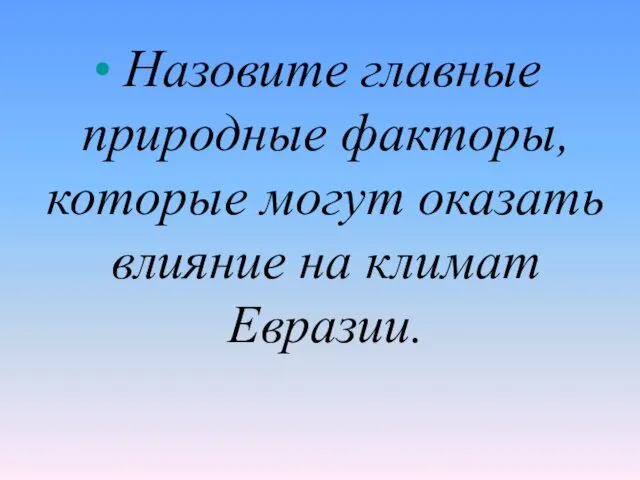 Назовите главные природные факторы, которые могут оказать влияние на климат Евразии.