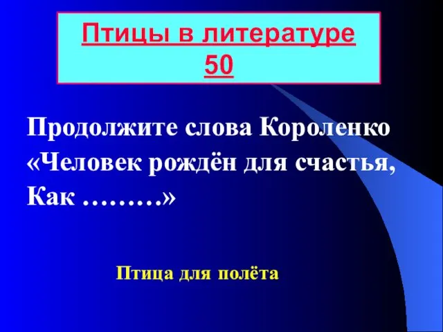 Продолжите слова Короленко «Человек рождён для счастья, Как ………» Птицы в литературе 50 Птица для полёта