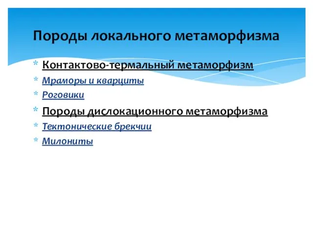 Контактово-термальный метаморфизм Мраморы и кварциты Роговики Породы дислокационного метаморфизма Тектонические брекчии Милониты Породы локального метаморфизма