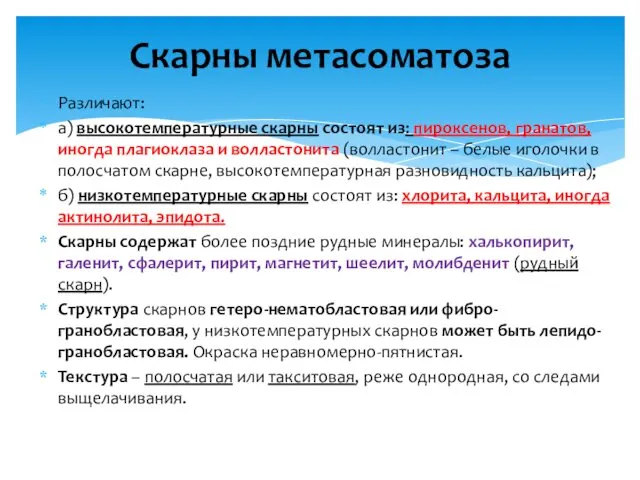 Различают: а) высокотемпературные скарны состоят из: пироксенов, гранатов, иногда плагиоклаза