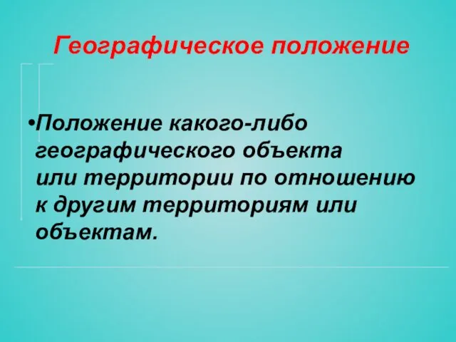 Географическое положение Положение какого-либо географического объекта или территории по отношению к другим территориям или объектам.