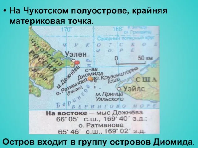 На Чукотском полуострове, крайняя материковая точка. Остров входит в группу островов Диомида.