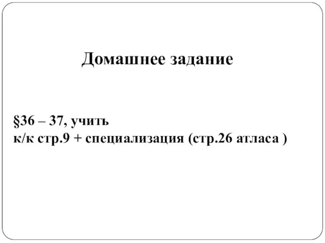 §36 – 37, учить к/к стр.9 + специализация (стр.26 атласа ) Домашнее задание