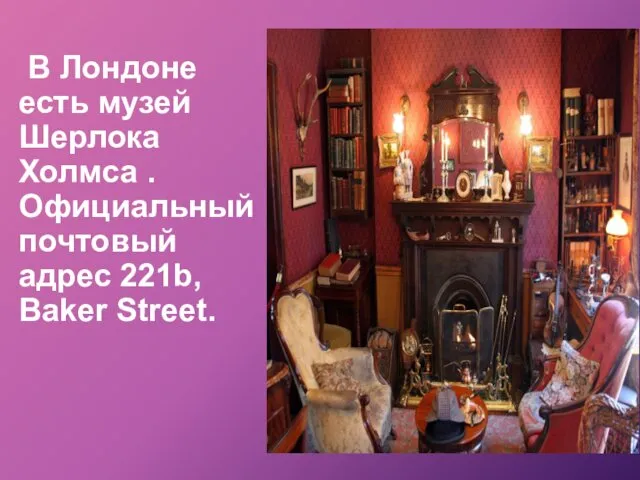 В Лондоне есть музей Шерлока Холмса . Официальный почтовый адрес 221b, Baker Street.