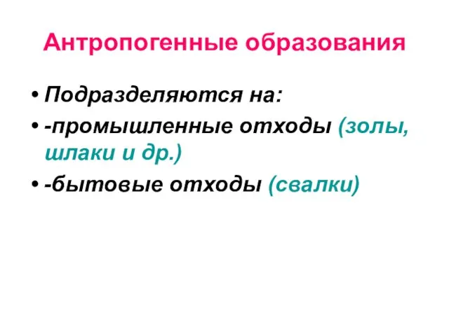 Антропогенные образования Подразделяются на: -промышленные отходы (золы, шлаки и др.) -бытовые отходы (свалки)