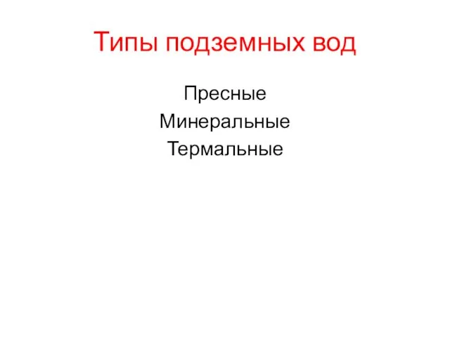 Типы подземных вод Пресные Минеральные Термальные