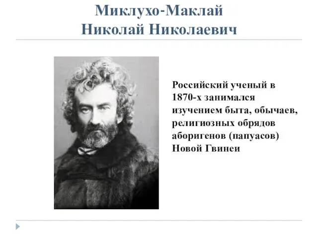 Миклухо-Маклай Николай Николаевич Российский ученый в 1870-х занимался изучением быта,