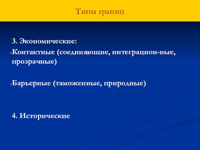 Типы границ 3. Экономические: Контактные (соединяющие, интеграцион-ные, прозрачные) Барьерные (таможенные, природные) 4. Исторические