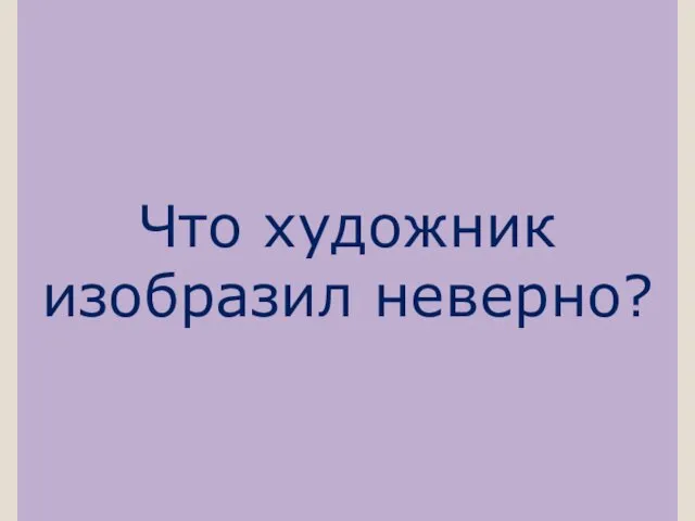 Что художник изобразил неверно?