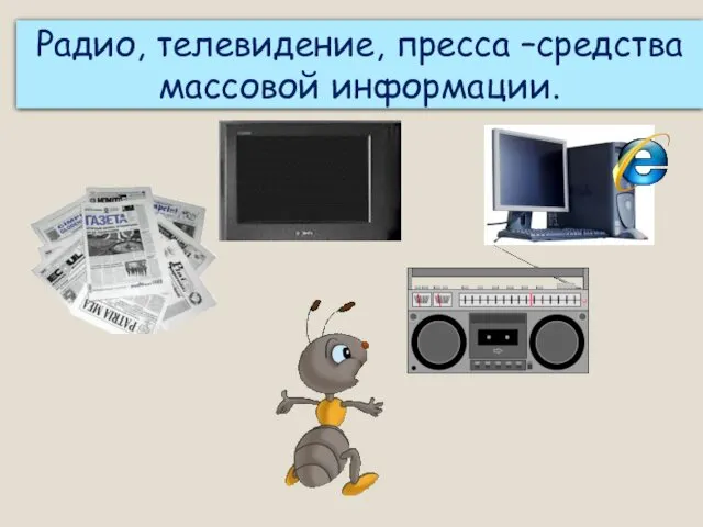 Как люди узнают о событиях, произошедших в стране и мире? Радио, телевидение, пресса –средства массовой информации.