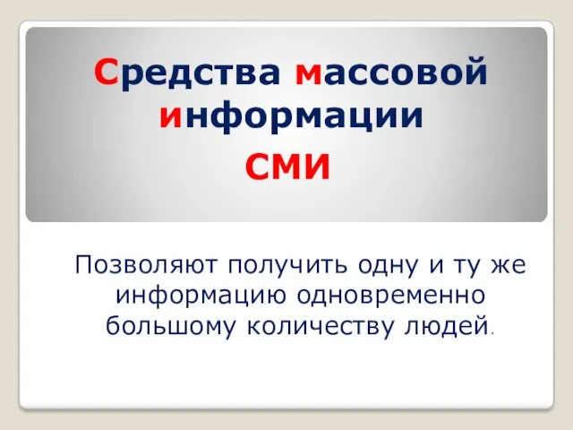 Средства массовой информации Позволяют получить одну и ту же информацию одновременно большому количеству людей. СМИ