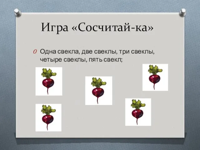 Игра «Сосчитай-ка» Одна свекла, две свеклы, три свеклы, четыре свеклы, пять свекл;