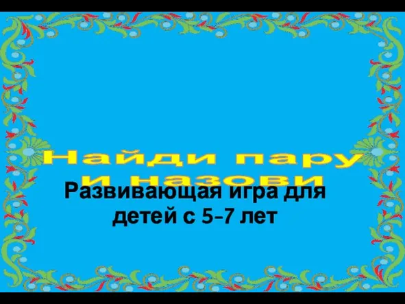 Найди пару и назови Развивающая игра для детей с 5-7 лет