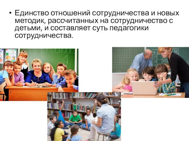 Единство отношений сотрудничества и новых методик, рассчитанных на сотрудничество с детьми, и составляет суть педагогики сотрудничества.