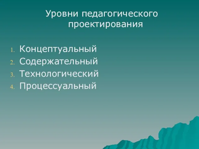 Уровни педагогического проектирования Концептуальный Содержательный Технологический Процессуальный