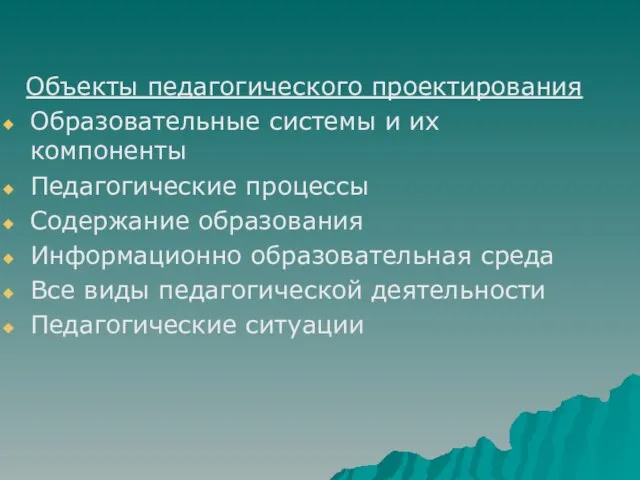 Объекты педагогического проектирования Образовательные системы и их компоненты Педагогические процессы