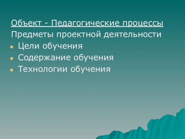 Объект - Педагогические процессы Предметы проектной деятельности Цели обучения Содержание обучения Технологии обучения