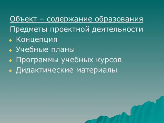 Объект – содержание образования Предметы проектной деятельности Концепция Учебные планы Программы учебных курсов Дидактические материалы