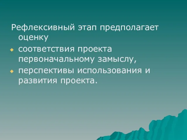 Рефлексивный этап предполагает оценку соответствия проекта первоначальному замыслу, перспективы использования и развития проекта.