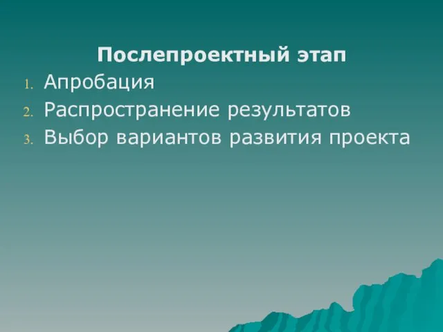 Послепроектный этап Апробация Распространение результатов Выбор вариантов развития проекта