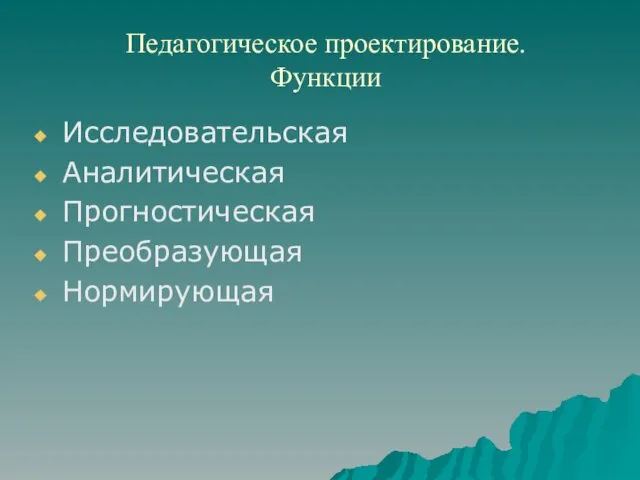 Педагогическое проектирование. Функции Исследовательская Аналитическая Прогностическая Преобразующая Нормирующая