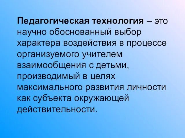 Педагогическая технология – это научно обоснованный выбор характера воздействия в