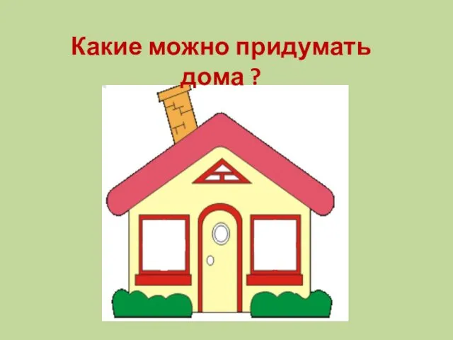 Какие можно придумать дома ?