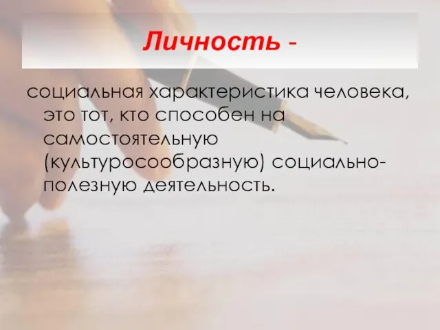 Личность - социальная характеристика человека, это тот, кто способен на самостоятельную (культуросообразную) социально-полезную деятельность.