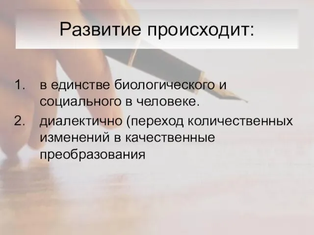 Развитие происходит: в единстве биологического и социального в человеке. диалектично (переход количественных изменений в качественные преобразования