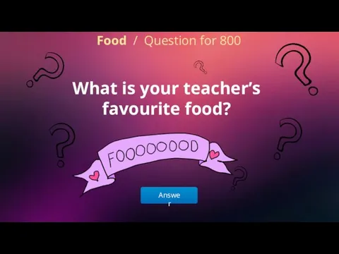 Answer Food / Question for 800 What is your teacher’s favourite food?