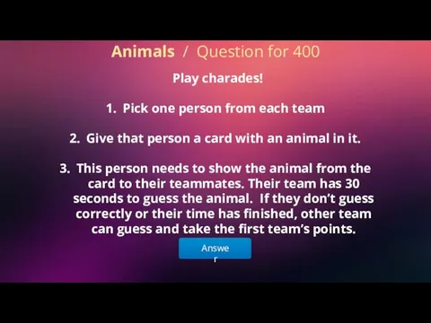 Answer Animals / Question for 400 Play charades! Pick one