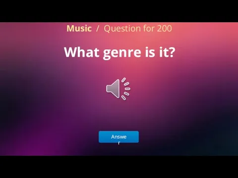Answer Music / Question for 200 What genre is it?