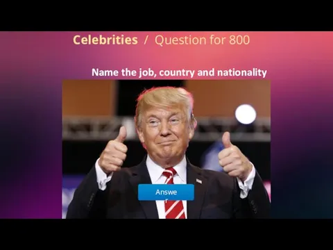 Answer Celebrities / Question for 800 Name the job, country and nationality