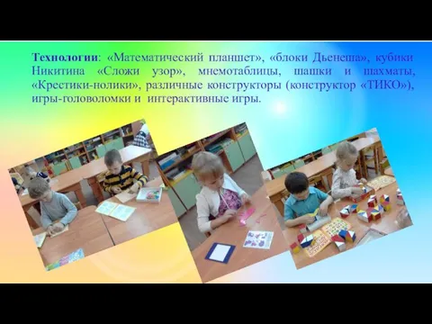 Технологии: «Математический планшет», «блоки Дьенеша», кубики Никитина «Сложи узор», мнемотаблицы,