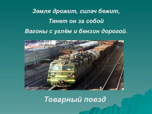 Земля дрожит, силач бежит, Тянет он за собой Вагоны с углём и бензин дорогой. Товарный поезд