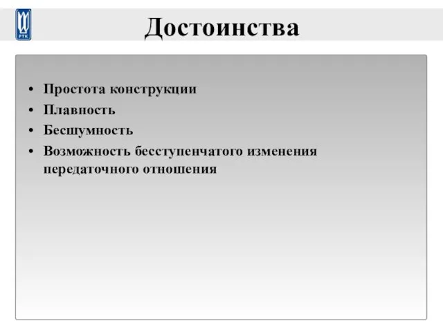 Достоинства Простота конструкции Плавность Бесшумность Возможность бесступенчатого изменения передаточного отношения