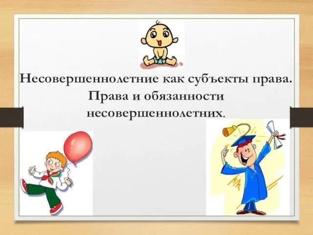 Несовершеннолетние как субъекты права. Права и обязанности несовершеннолетних.