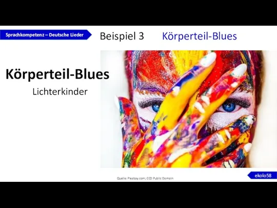 Körperteil-Blues Lichterkinder Sprachkompetenz – Deutsche Lieder ekolo58 Quelle: Pixabay.com; CC0 Public Domain Beispiel 3 Körperteil-Blues