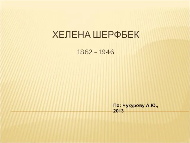 ХЕЛЕНА ШЕРФБЕК 1862 – 1946 По: Чукурову А.Ю., 2013