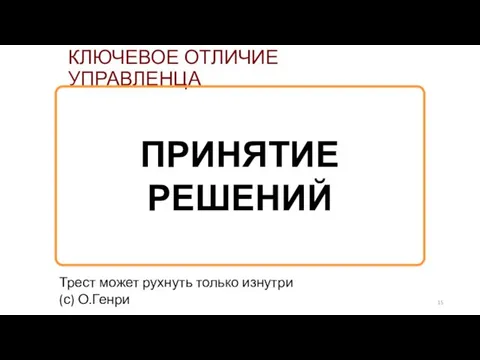 КЛЮЧЕВОЕ ОТЛИЧИЕ УПРАВЛЕНЦА ПРИНЯТИЕ РЕШЕНИЙ Трест может рухнуть только изнутри (с) О.Генри