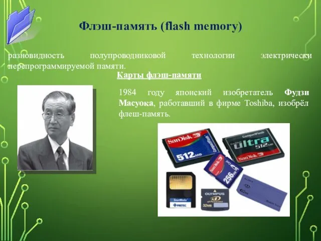Флэш-память (flash memory) разновидность полупроводниковой технологии электрически перепрограммируемой памяти. Карты флэш-памяти 1984 году