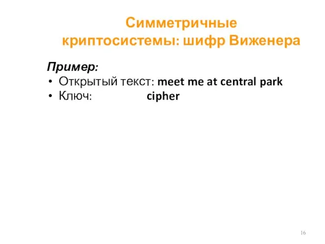 Симметричные криптосистемы: шифр Виженера Пример: Открытый текст: meet me at central park Ключ: cipher