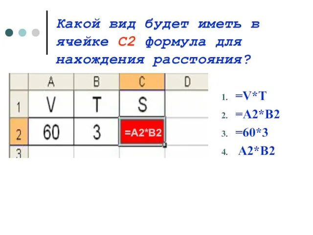 Какой вид будет иметь в ячейке С2 формула для нахождения расстояния? =V*T =A2*B2 =60*3 A2*B2 =A2*B2