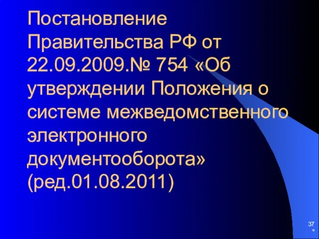 Постановление Правительства РФ от 22.09.2009.№ 754 «Об утверждении Положения о системе межведомственного электронного документооборота» (ред.01.08.2011) *