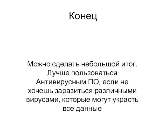 Конец Можно сделать небольшой итог. Лучше пользоваться Антивирусным ПО, если