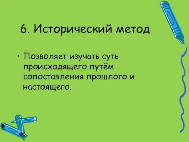 6. Исторический метод Позволяет изучать суть происходящего путём сопоставления прошлого и настоящего.