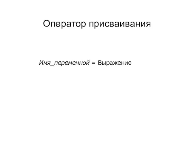 Оператор присваивания Имя_переменной = Выражение