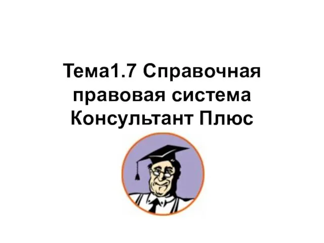 Тема1.7 Справочная правовая система Консультант Плюс