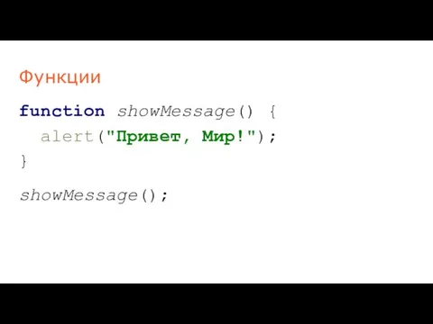 Функции function showMessage() { alert("Привет, Мир!"); } showMessage();