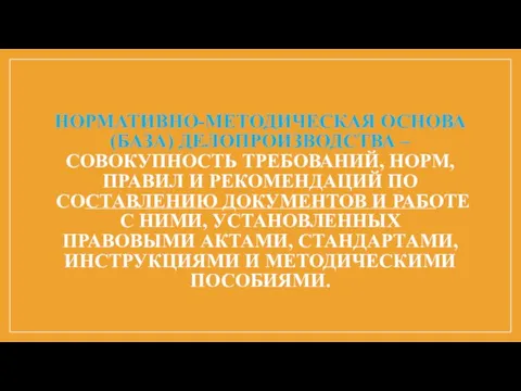 НОРМАТИВНО-МЕТОДИЧЕСКАЯ ОСНОВА (БАЗА) ДЕЛОПРОИЗВОДСТВА – СОВОКУПНОСТЬ ТРЕБОВАНИЙ, НОРМ, ПРАВИЛ И